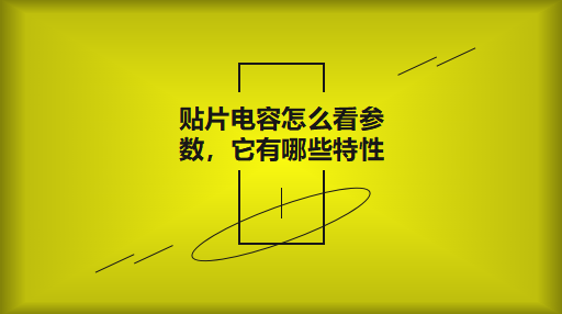 貼片電容怎么看參數(shù)，它有哪些特性？